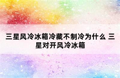 三星风冷冰箱冷藏不制冷为什么 三星对开风冷冰箱